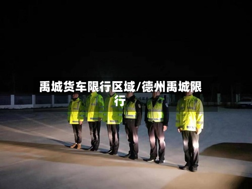 禹城货车限行区域/德州禹城限行-第3张图片