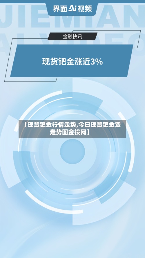 【现货钯金行情走势,今日现货钯金费用走势图金投网】-第1张图片