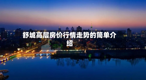 舒城高层房价行情走势的简单介绍