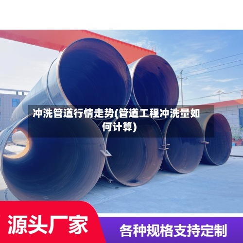 冲洗管道行情走势(管道工程冲洗量如何计算)-第2张图片