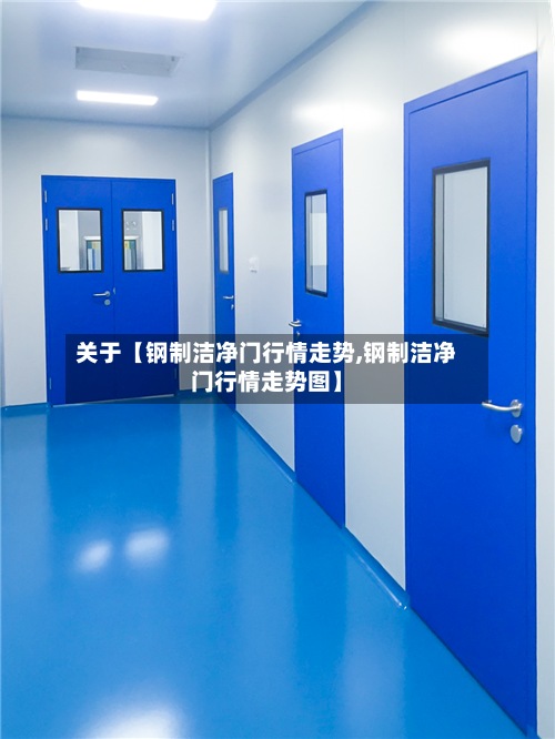 关于【钢制洁净门行情走势,钢制洁净门行情走势图】-第2张图片