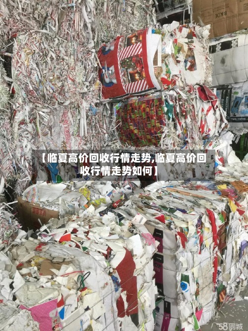 【临夏高价回收行情走势,临夏高价回收行情走势如何】