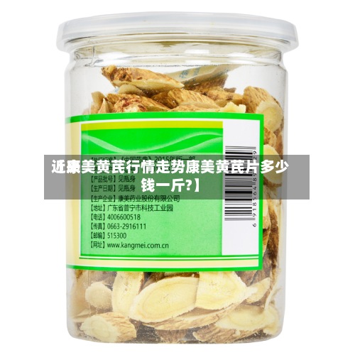 近来【康美黄芪行情走势康美黄芪片多少钱一斤?】