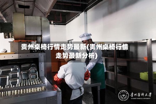 贵州桌椅行情走势最新(贵州桌椅行情走势最新分析)-第3张图片