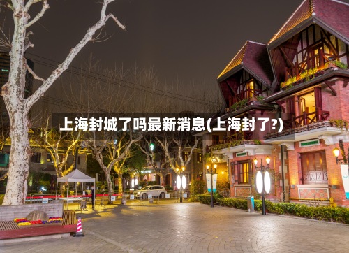 上海封城了吗最新消息(上海封了?)-第2张图片