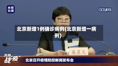 北京新增1例确诊病例(北京新增一病例)-第2张图片