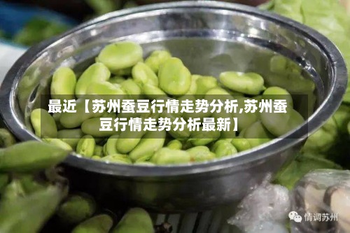 最近【苏州蚕豆行情走势分析,苏州蚕豆行情走势分析最新】