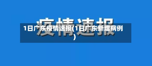 1日广东疫情速报(1日广东新增病例)