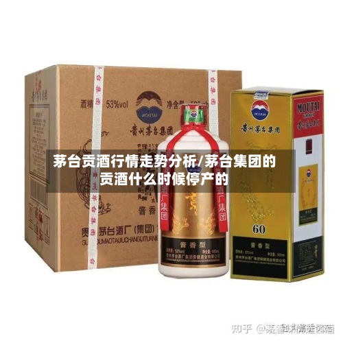 茅台贡酒行情走势分析/茅台集团的贡酒什么时候停产的-第2张图片