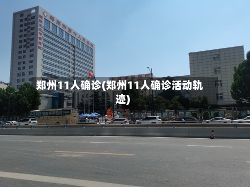 郑州11人确诊(郑州11人确诊活动轨迹)