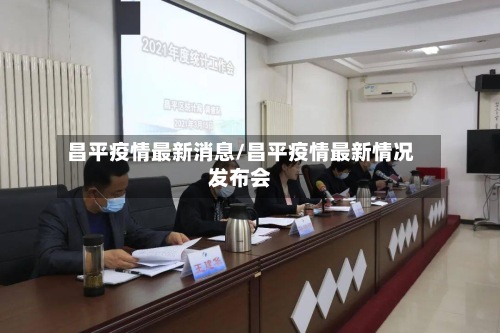 昌平疫情最新消息/昌平疫情最新情况发布会