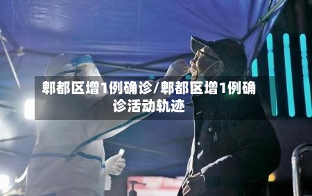 郫都区增1例确诊/郫都区增1例确诊活动轨迹
