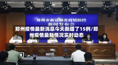 郑州疫情最新消息今天新增了15例/郑州疫情最新情况实时动态