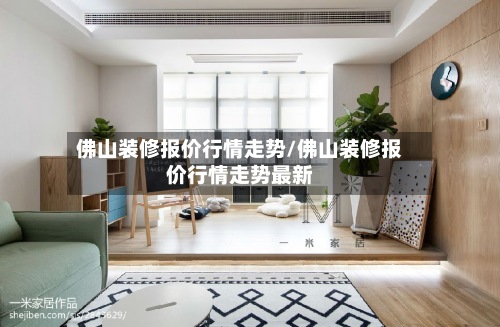 佛山装修报价行情走势/佛山装修报价行情走势最新-第2张图片