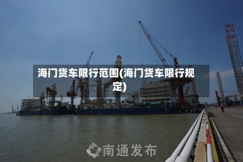 海门货车限行范围(海门货车限行规定)-第2张图片