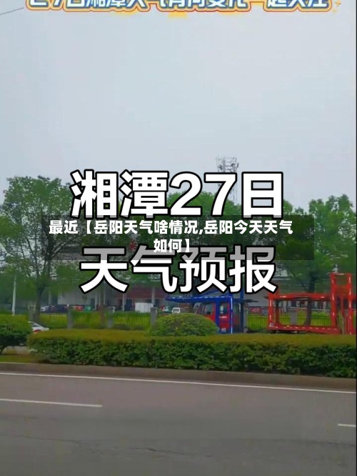 最近【岳阳天气啥情况,岳阳今天天气如何】