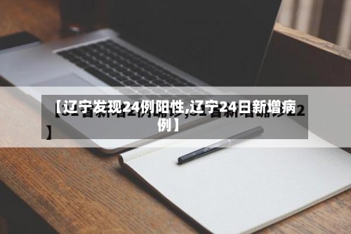 【辽宁发现24例阳性,辽宁24日新增病例】