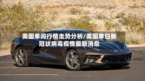 美国单间行情走势分析/美国单日新冠状病毒疫情最新消息