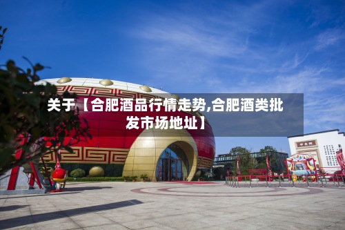 关于【合肥酒品行情走势,合肥酒类批发市场地址】-第2张图片