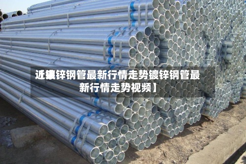 近来【镀锌钢管最新行情走势镀锌钢管最新行情走势视频】-第2张图片