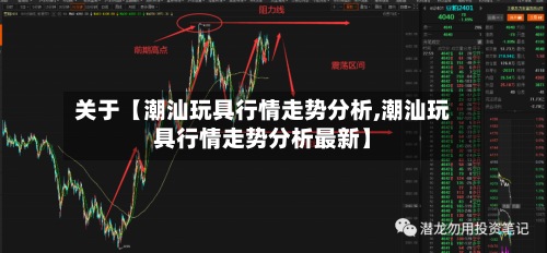关于【潮汕玩具行情走势分析,潮汕玩具行情走势分析最新】-第3张图片