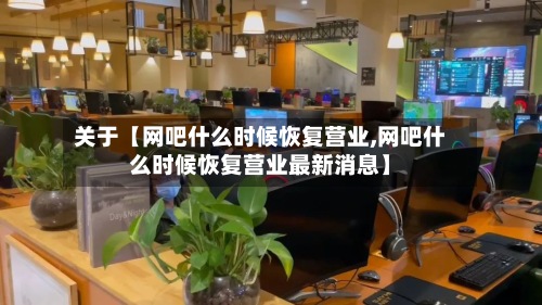 关于【网吧什么时候恢复营业,网吧什么时候恢复营业最新消息】-第3张图片