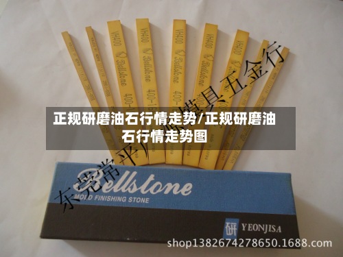 正规研磨油石行情走势/正规研磨油石行情走势图