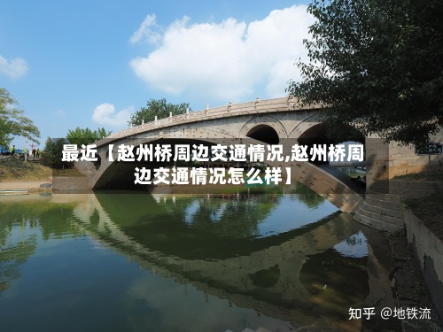 最近【赵州桥周边交通情况,赵州桥周边交通情况怎么样】-第2张图片
