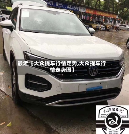 最近【大众提车行情走势,大众提车行情走势图】-第3张图片