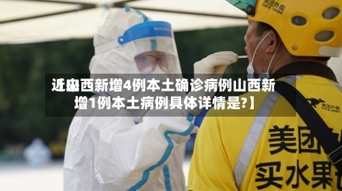 近来【山西新增4例本土确诊病例山西新增1例本土病例具体详情是?】-第3张图片