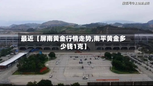 最近【屏南黄金行情走势,南平黄金多少钱1克】