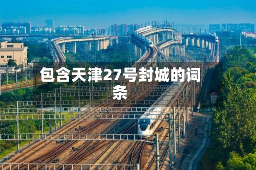 包含天津27号封城的词条-第2张图片