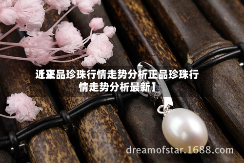 近来【正品珍珠行情走势分析正品珍珠行情走势分析最新】-第3张图片