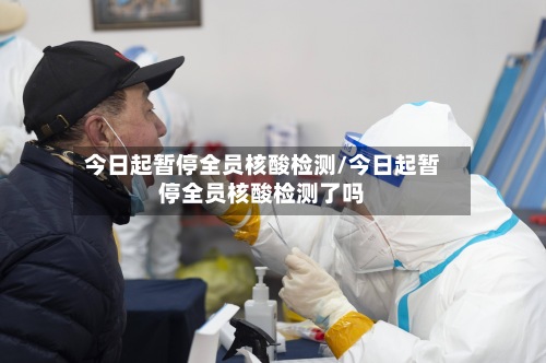 今日起暂停全员核酸检测/今日起暂停全员核酸检测了吗-第3张图片