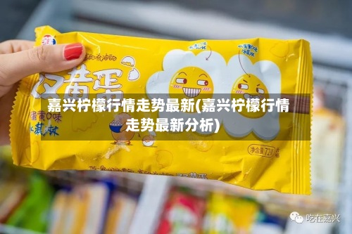 嘉兴柠檬行情走势最新(嘉兴柠檬行情走势最新分析)-第3张图片