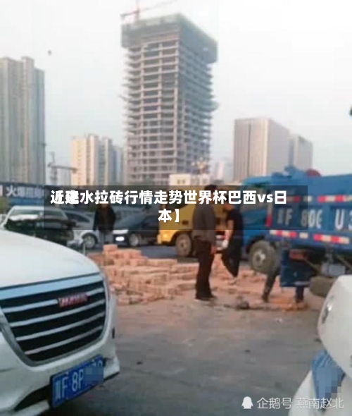 近来【建水拉砖行情走势世界杯巴西vs日本】