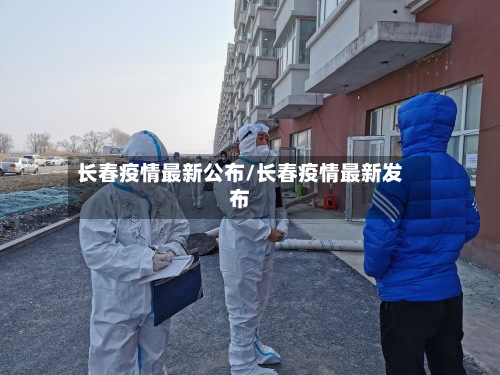 长春疫情最新公布/长春疫情最新发布-第2张图片