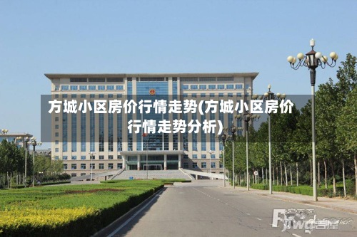 方城小区房价行情走势(方城小区房价行情走势分析)