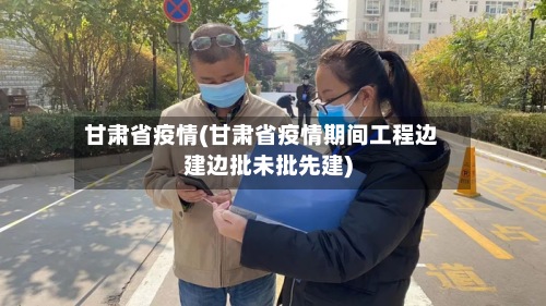 甘肃省疫情(甘肃省疫情期间工程边建边批未批先建)-第3张图片