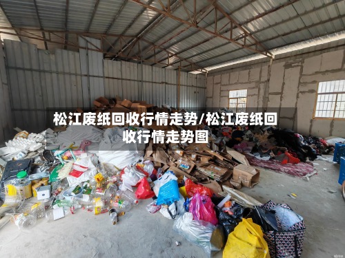 松江废纸回收行情走势/松江废纸回收行情走势图