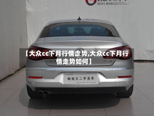 【大众cc下月行情走势,大众cc下月行情走势如何】