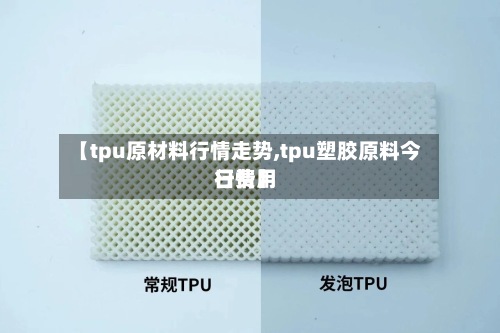 【tpu原材料行情走势,tpu塑胶原料今日费用行情】-第2张图片