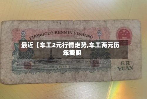 最近【车工2元行情走势,车工两元历年费用走势】-第3张图片