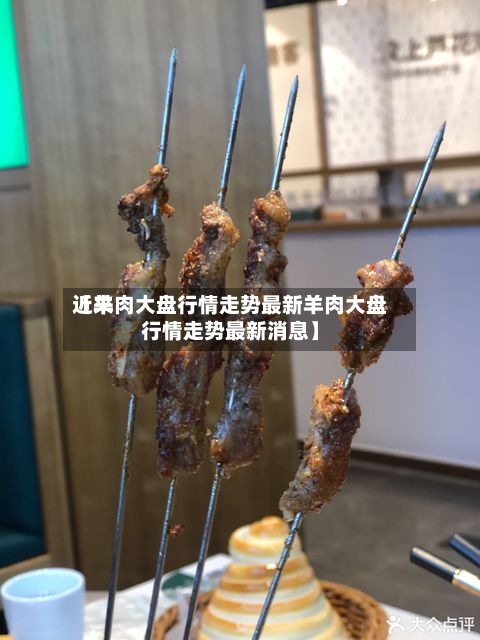 近来【羊肉大盘行情走势最新羊肉大盘行情走势最新消息】
