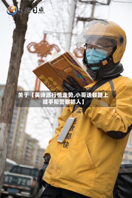 关于【英诗派行情走势,小哥送餐路上顺手帮警察抓人】
