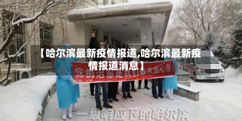 【哈尔滨最新疫情报道,哈尔滨最新疫情报道消息】