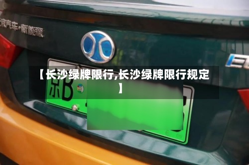 【长沙绿牌限行,长沙绿牌限行规定】