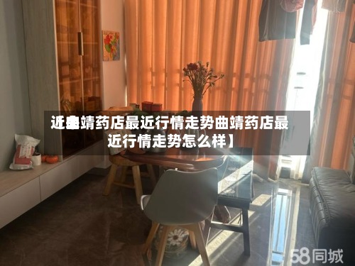 近来【曲靖药店最近行情走势曲靖药店最近行情走势怎么样】
