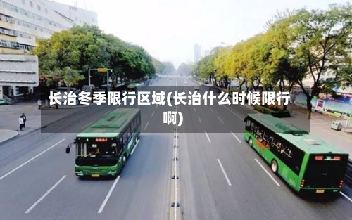 长治冬季限行区域(长治什么时候限行啊)-第2张图片