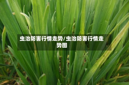 虫治防害行情走势/虫治防害行情走势图-第2张图片